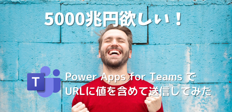 [5000兆円欲しい！]Power Apps for Teams でURLに値を含めて送信してみた