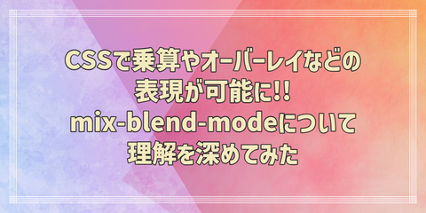 CSSで乗算やオーバーレイなどの表現が可能に!!mix-blend-modeについて理解を深めてみた