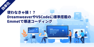 【効率化】使わなきゃ損！？DreamweaverやVSCodeに標準搭載のEmmetで爆速コーディング