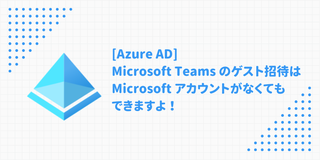 [Azure AD]Microsoft Teams のゲスト招待は Microsoft アカウントがなくてもできますよ！