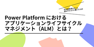 Power Platform におけるアプリケーションライフサイクルマネジメント（ALM）とは？