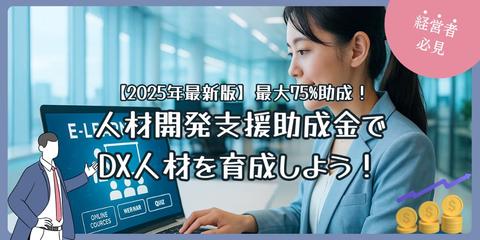 【2025年最新版】最大75%助成！人材開発支援助成金でDX人材を育成しよう！