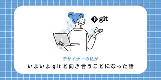 デザイナーの私がいよいよgitと向き合うことになった話