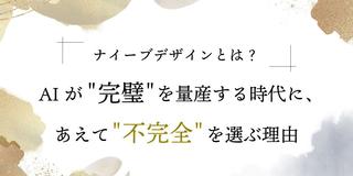 ナイーブデザインとは？AIが"完璧"を量産する時代に、あえて"不完全"を選ぶ理由