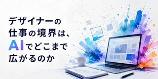 デザイナーの仕事の境界は、AIでどこまで広がるのか